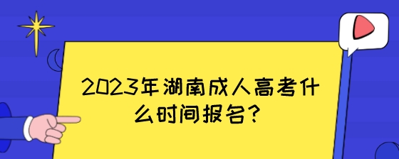 2023年湖南成人高考什么时间报名？.jpeg