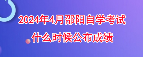 2024年4月邵阳自学考试什么时候公布成绩.jpg