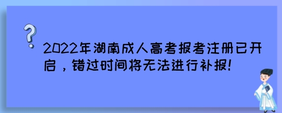 2022年湖南成人高考报考注册已开启，错过时间将无法进行补报!