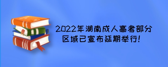 2022年湖南成人高考部分区域已宣布延期举行！.jpeg
