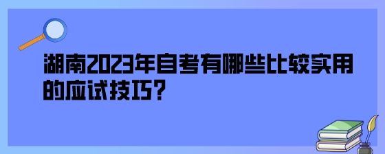 湖南2023年自考有哪些比较实用的应试技巧？.jpeg