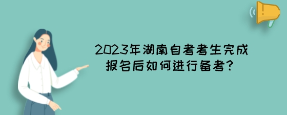 2023年湖南自考考生完成报名后如何进行备考？.jpeg