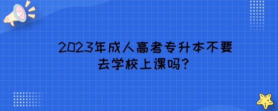 2023年湖南成人高考专升本不要去学校上课吗?