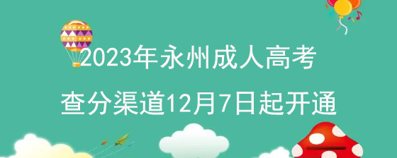 2023年永州成人高考查分渠道12月7日起开通.jpg