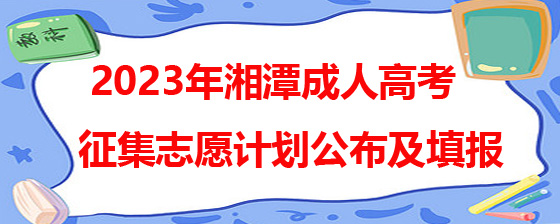 2023年湘潭成人高考征集志愿计划公布及填报.jpg