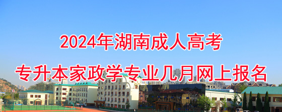 2024年湖南成考专升本家政学专业几月网上报名?